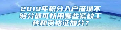 2019年积分入户深圳不够分都可以用哪些紧缺工种和资格证加分？_重复