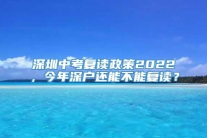 深圳中考复读政策2022，今年深户还能不能复读？