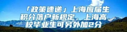 「政策速递」上海应届生积分落户新规定，上海高校毕业生可另外加2分