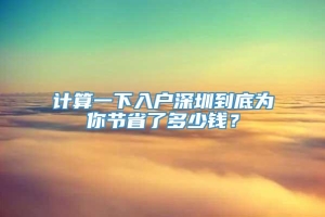 计算一下入户深圳到底为你节省了多少钱？