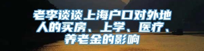 老李谈谈上海户口对外地人的买房、上学、医疗、养老金的影响