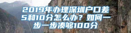 2019年办理深圳户口差5和10分怎么办？如何一步一步凑够100分