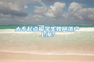 大专起点留学生如何落户上海？