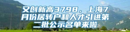 又创新高3798，上海7月份居转户和人才引进第二批公示名单来啦