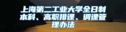 上海第二工业大学全日制本科、高职排课、调课管理办法