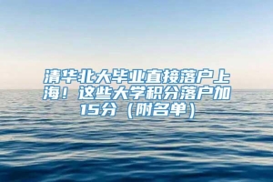 清华北大毕业直接落户上海！这些大学积分落户加15分（附名单）