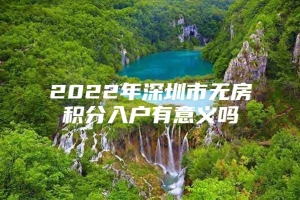 2022年深圳市无房积分入户有意义吗