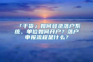 「干货」如何登录落户系统、单位如何开户？落户申报流程是什么？