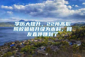 学历大提升，22所高职院校破格升级为本科，网友直呼赚到了