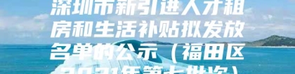 深圳市新引进人才租房和生活补贴拟发放名单的公示（福田区2021年第七批次）