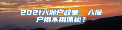 2021入深户政策，入深户用不用体检？