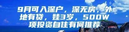 9月可入深户，深无房，外地有贷，娃3岁，500W项投资自住有何推荐