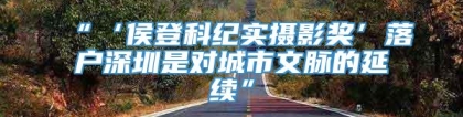 “‘侯登科纪实摄影奖’落户深圳是对城市文脉的延续”