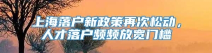 上海落户新政策再次松动，人才落户频频放宽门槛