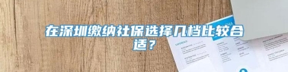 在深圳缴纳社保选择几档比较合适？