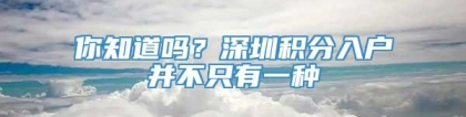 你知道吗？深圳积分入户并不只有一种