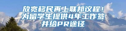 放宽移民再上联邦议程！为留学生提供4年工作签并给PR途径