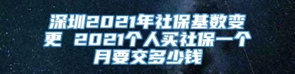 深圳2021年社保基数变更 2021个人买社保一个月要交多少钱