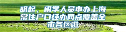 明起，留学人员申办上海常住户口经办网点覆盖全市各区啦