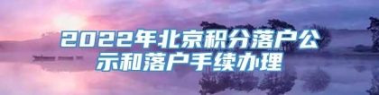 2022年北京积分落户公示和落户手续办理