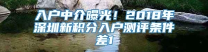 入户中介曝光！2018年深圳新积分入户测评条件差1