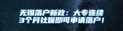 无锡落户新政：大专连续3个月社保即可申请落户！