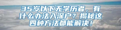 35岁以下无学历者，有什么办法入深户？揭秘这四种方法都能解决！