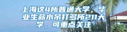 上海这4所普通大学，毕业生薪水吊打多所211大学，可重点关注