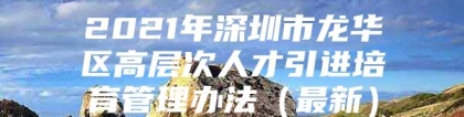 2021年深圳市龙华区高层次人才引进培育管理办法（最新）