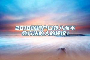 2018深圳户口转入而不会方法的人的建议！