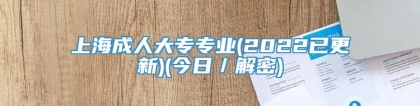 上海成人大专专业(2022已更新)(今日／解密)