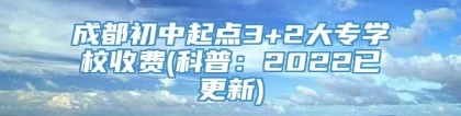 成都初中起点3+2大专学校收费(科普：2022已更新)