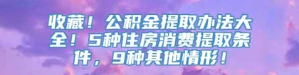 收藏！公积金提取办法大全！5种住房消费提取条件，9种其他情形！