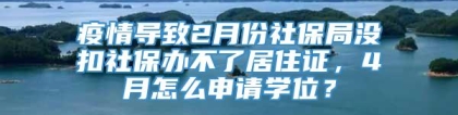 疫情导致2月份社保局没扣社保办不了居住证，4月怎么申请学位？