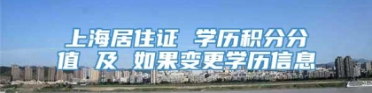 上海居住证 学历积分分值 及 如果变更学历信息