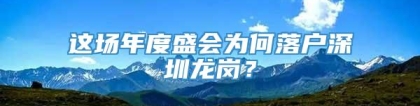 这场年度盛会为何落户深圳龙岗？