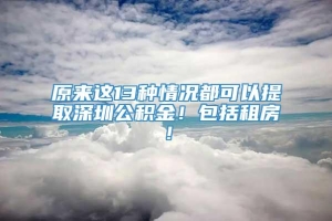 原来这13种情况都可以提取深圳公积金！包括租房！