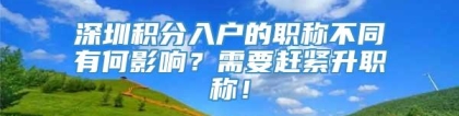 深圳积分入户的职称不同有何影响？需要赶紧升职称！