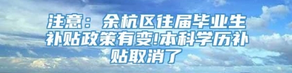 注意：余杭区往届毕业生补贴政策有变!本科学历补贴取消了