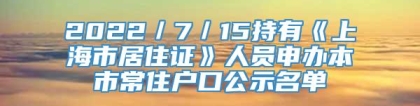 2022／7／15持有《上海市居住证》人员申办本市常住户口公示名单