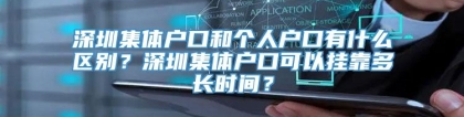 深圳集体户口和个人户口有什么区别？深圳集体户口可以挂靠多长时间？