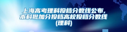 上海高考理科投档分数线公布,本科批加分投档高校投档分数线(理科)