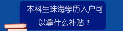 本科生珠海学历入户可以拿什么补贴？