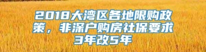 2018大湾区各地限购政策，非深户购房社保要求3年改5年