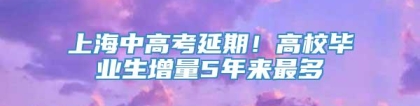 上海中高考延期！高校毕业生增量5年来最多