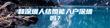 和深圳人结婚能入户深圳吗？