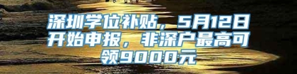 深圳学位补贴，5月12日开始申报，非深户最高可领9000元