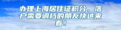 办理上海居住证积分、落户需要调档的朋友快进来看！