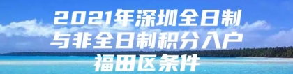 2021年深圳全日制与非全日制积分入户福田区条件