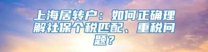 上海居转户：如何正确理解社保个税匹配、重税问题？